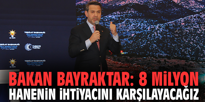 Bakan Bayraktar: 8 milyon hanenin ihtiyacını karşılayacağız