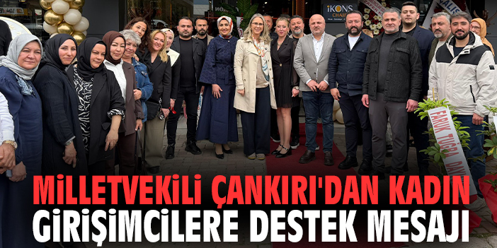 Milletvekili Çankırı'dan kadın girişimcilere destek mesajı