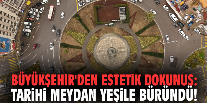 Büyükşehir'den estetik dokunuş: Tarihi meydan yeşile büründü!