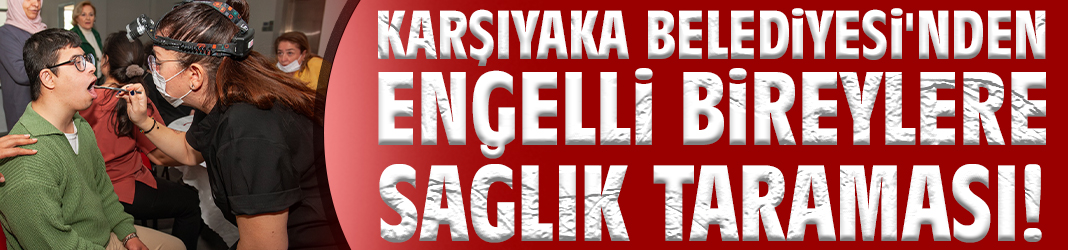 Karşıyaka Belediyesi'nden engelli bireylere sağlık taraması!