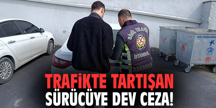 Trafikte tartışan sürücüye dev ceza!