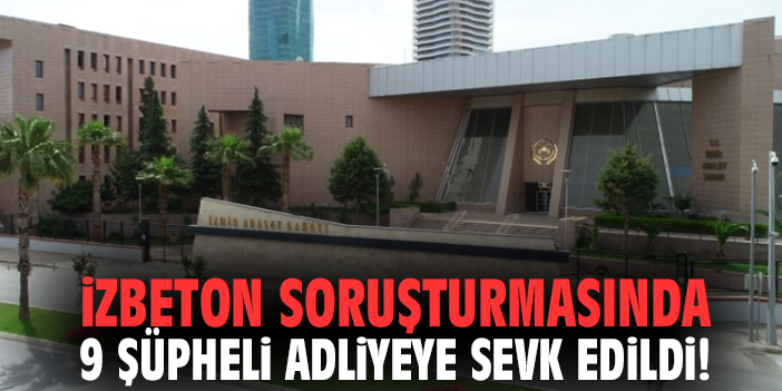 İZBETON soruşturmasında 9 şüpheli adliyeye sevk edildi!