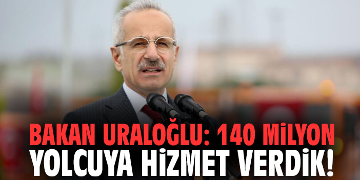 Bakan Uraloğlu: 140 milyon yolcuya hizmet verdik!
