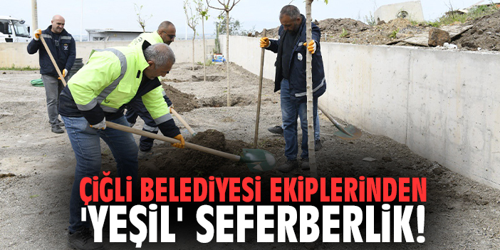 Çiğli Belediyesi ekiplerinden 'yeşil' seferberlik!