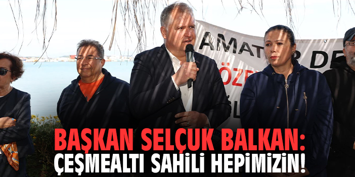 Başkan Selçuk Balkan: Çeşmealtı sahili hepimizin!