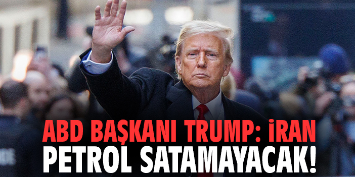 ABD Başkanı Trump: İran petrol satamayacak!
