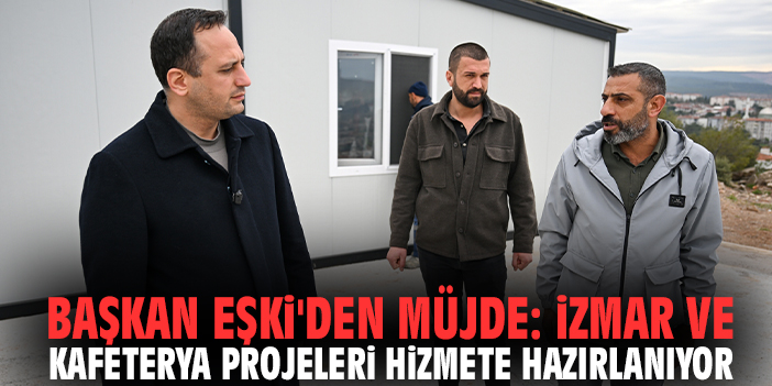 Başkan Eşki'den müjde: İZMAR ve kafeterya projeleri hizmete hazırlanıyor