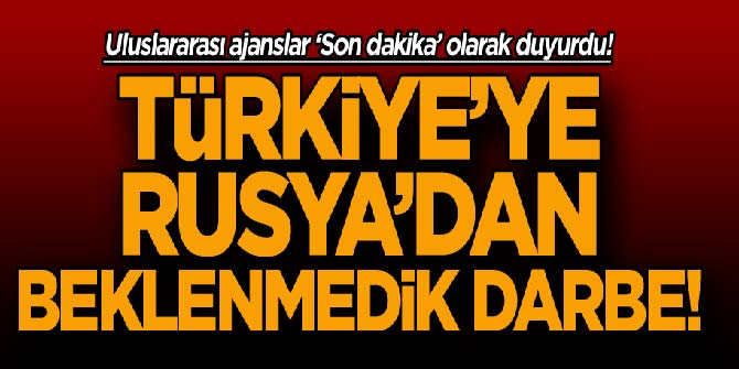 Türkiye’ye Rusya’dan beklenmedik darbe!