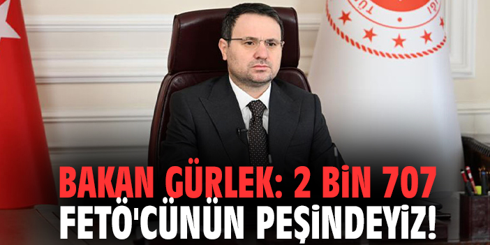 Bakan Gürlek: 2 bin 707 FETÖ'cünün peşindeyiz!