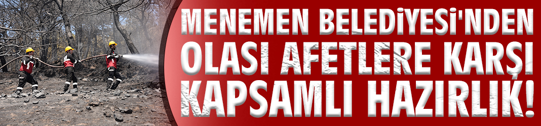Menemen Belediyesi'nden olası afetlere karşı kapsamlı hazırlık!