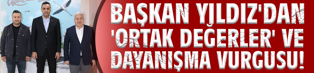 Başkan Yıldız'dan 'ortak değerler' ve dayanışma vurgusu!