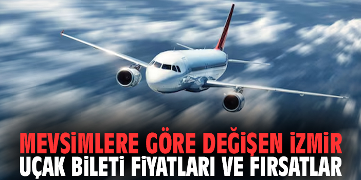 Mevsimlere Göre Değişen İzmir Uçak Bileti Fiyatları ve Fırsatlar