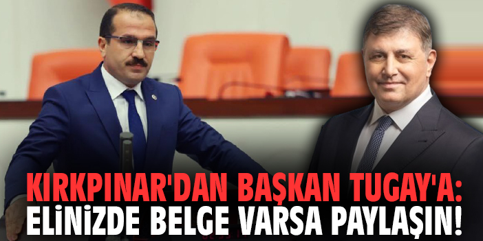 Milletvekili Kırkpınar'dan Başkan Tugay'a sert çıkış: Elinizde belge varsa paylaşın!