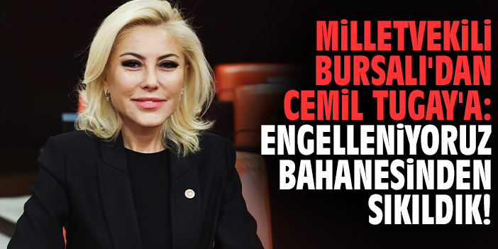 Milletvekili Bursalı'dan Cemil Tugay'a: Engelleniyoruz bahanesinden sıkıldık!