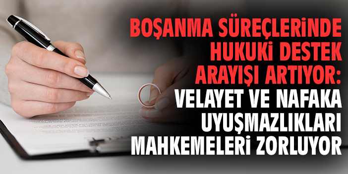 Boşanma Süreçlerinde Hukuki Destek Arayışı Artıyor: Velayet ve Nafaka Uyuşmazlıkları Mahkemeleri Zorluyor