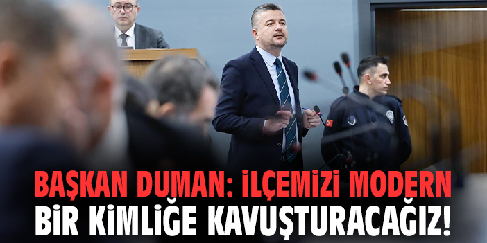 Başkan Duman: İlçemizi modern bir kimliğe kavuşturacağız!