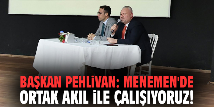 Başkan Pehlivan: Menemen'de ortak akıl ile çalışıyoruz!