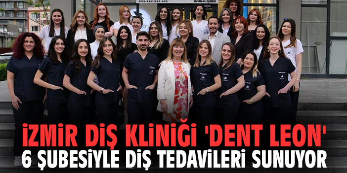 İzmir Diş Kliniği 'Dent Leon' 6 Şubesiyle Diş Tedavileri Sunuyor