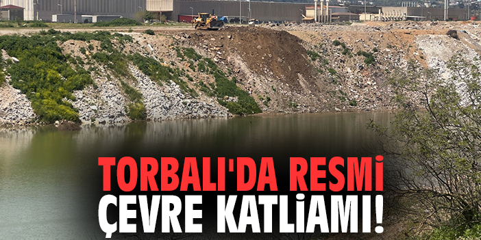 Torbalı'da resmi çevre katliamı!