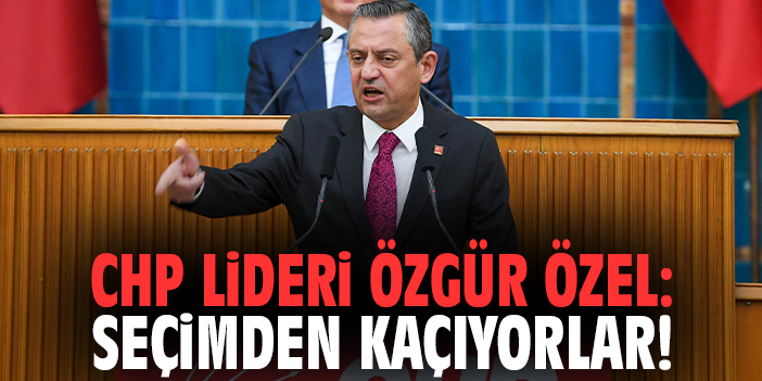 CHP Lideri Özel: Seçimden kaçıyorlar!