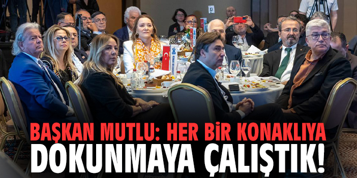 Başkan Mutlu: Her bir Konaklıya dokunmaya çalıştık!