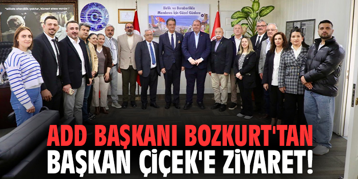ADD Başkanı Bozkurt'tan Başkan İlkay Çiçek'e ziyaret!