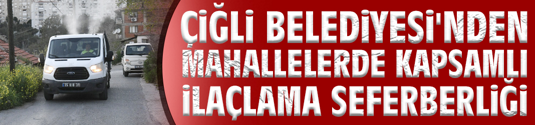 Çiğli Belediyesi'nden mahallelerde kapsamlı ilaçlama seferberliği