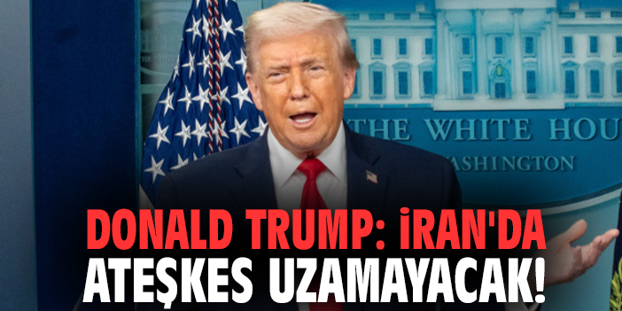 Donald Trump: İran'da ateşkes uzamayacak!