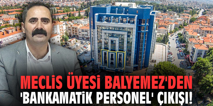 Meclis üyesi Balyemez'den Buca Belediyesi'nde 'bankamatik personel' çıkışı!