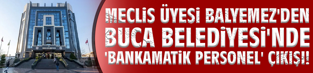 Meclis üyesi Balyemez'den Buca Belediyesi'nde 'bankamatik personel' çıkışı!