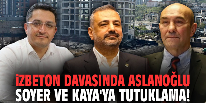 İZBETON davasında Aslanoğlu, Soyer ve Kaya'ya tutuklama!
