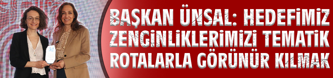 Başkan Ünsal: Hedefimiz zenginliklerimizi tematik rotalarla görünür kılmak