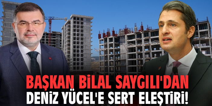 Başkan Bilal Saygılı'dan Deniz Yücel'e sert eleştiri!