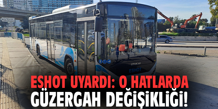 ESHOT uyardı: O hatlarda güzergah değişikliği!