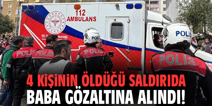 4 kişinin öldüğü saldırıda baba gözaltına alındı!