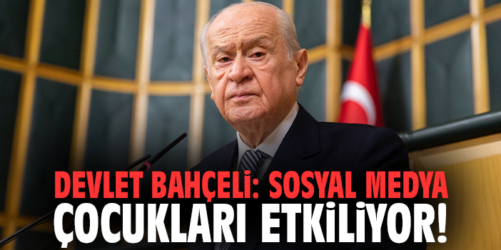 Devlet Bahçeli: Sosyal medya çocukları etkiliyor!