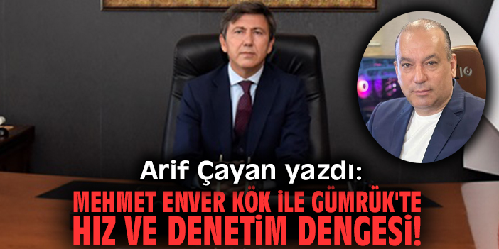 Mehmet Enver Kök ile Gümrük'te hız ve denetim dengesi!