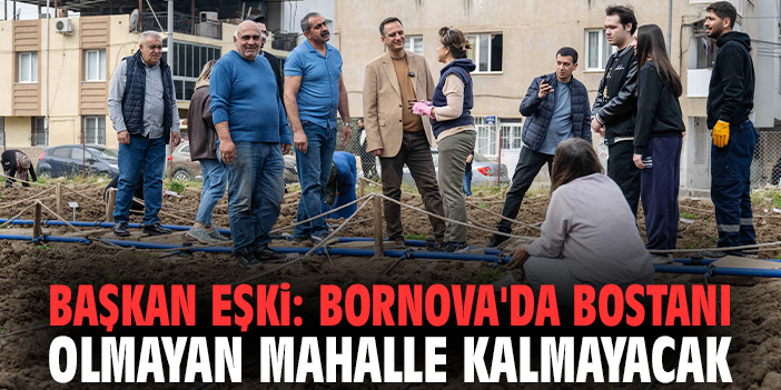 Başkan Eşki: Bornova'da bostanı olmayan mahalle kalmayacak