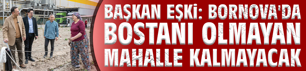 Başkan Eşki: Bornova'da bostanı olmayan mahalle kalmayacak