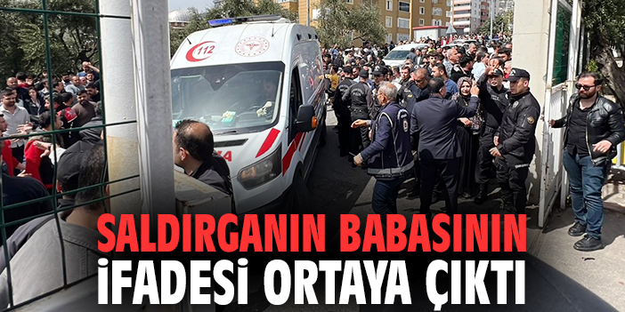 Saldırganın babasının ifadesi ortaya çıktı
