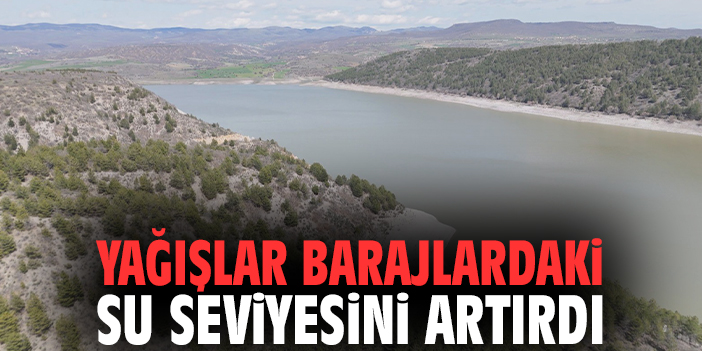 Yağışlar barajlardaki su seviyesini artırdı