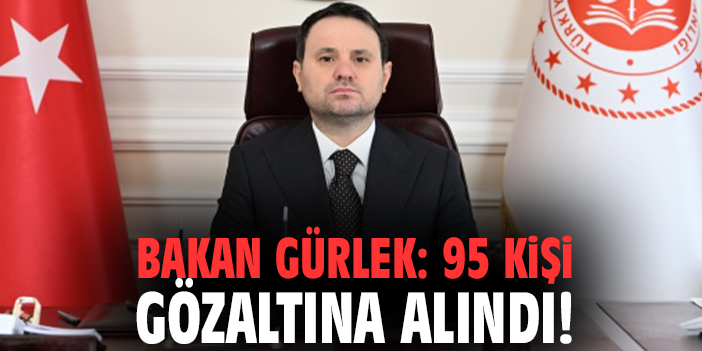 Bakan Gürlek: 95 kişi gözaltına alındı!