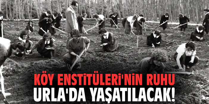 Köy Enstitüleri'nin ruhu Urla'da yaşatılacak
