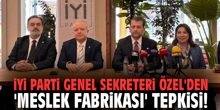 İYİ Parti Genel Sekreteri Özel'den 'Meslek Fabrikası' tepkisi!