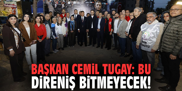 Başkan Cemil Tugay: Bu direniş bitmeyecek!