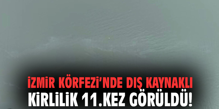 İzmir Körfezi’nde dış kaynaklı kirlilik 11.kez görüldü!