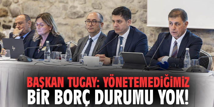 Başkan Tugay: Yönetemediğimiz bir borç durumu yok!