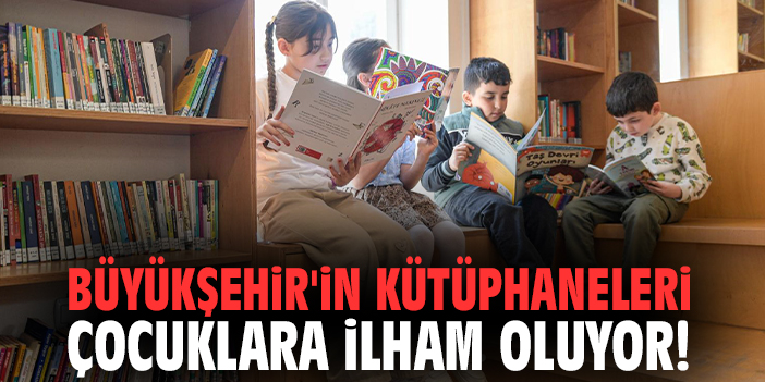 Büyükşehir'in kütüphaneleri çocuklara ilham oluyor!