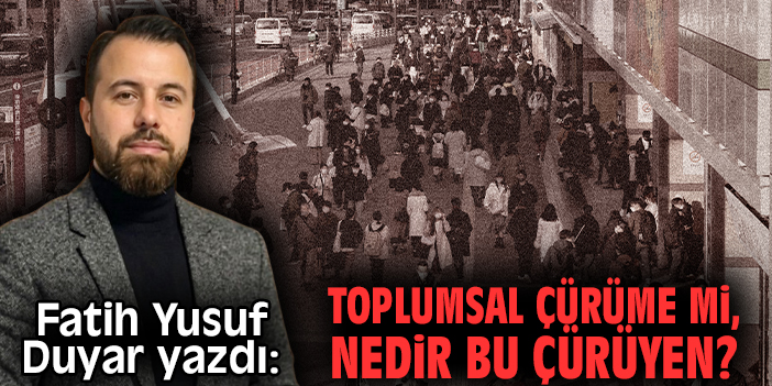 Toplumsal çürüme mi, nedir bu çürüyen ?