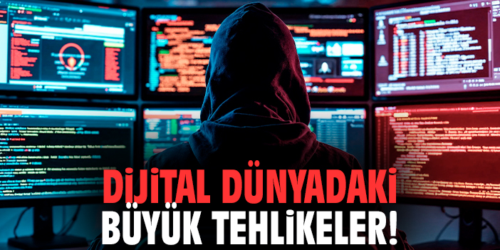 Dijital dünyadaki büyük tehlikeler!
